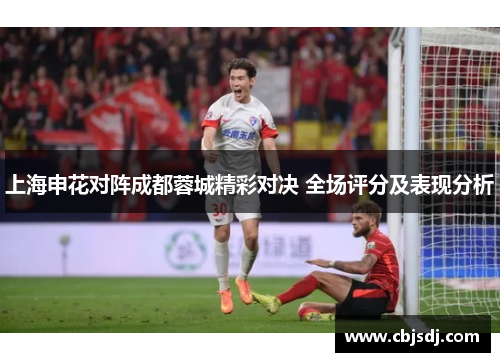 上海申花对阵成都蓉城精彩对决 全场评分及表现分析
