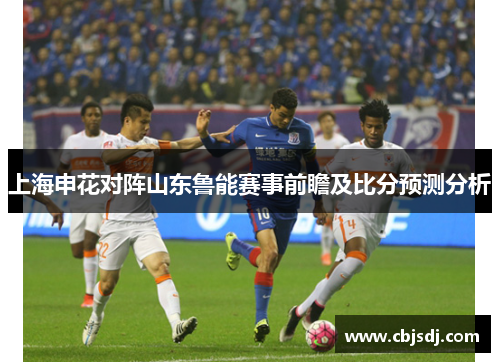 上海申花对阵山东鲁能赛事前瞻及比分预测分析