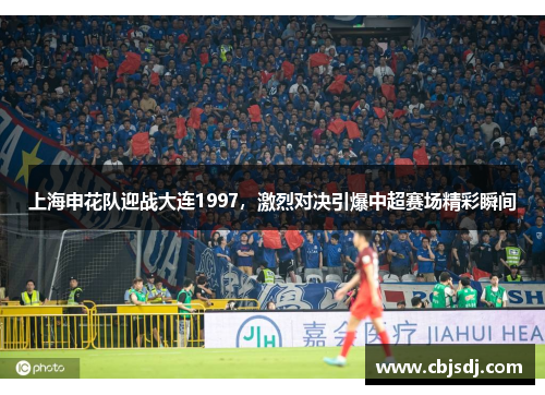 上海申花队迎战大连1997，激烈对决引爆中超赛场精彩瞬间