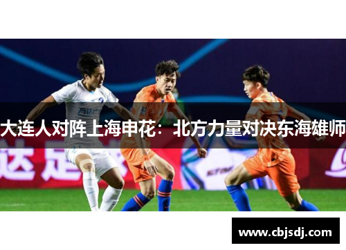 大连人对阵上海申花：北方力量对决东海雄师