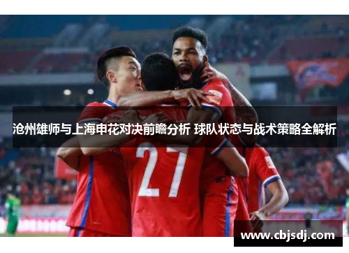 沧州雄师与上海申花对决前瞻分析 球队状态与战术策略全解析