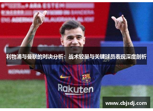 利物浦与曼联的对决分析：战术较量与关键球员表现深度剖析