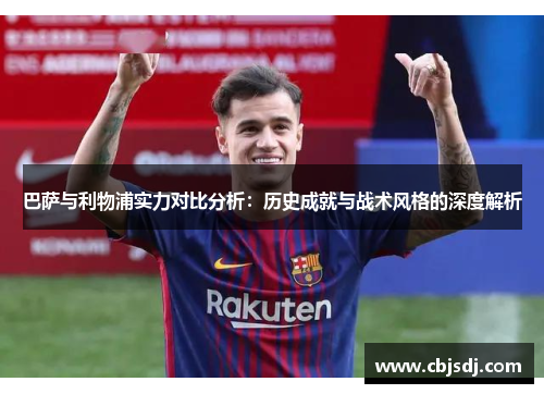 巴萨与利物浦实力对比分析：历史成就与战术风格的深度解析