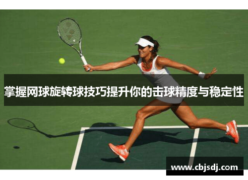 掌握网球旋转球技巧提升你的击球精度与稳定性