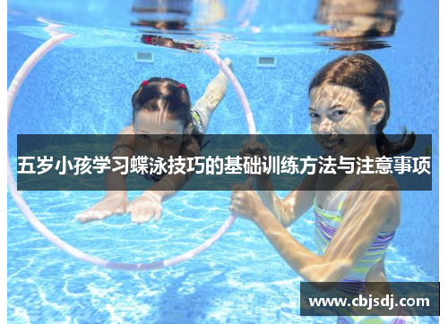 五岁小孩学习蝶泳技巧的基础训练方法与注意事项