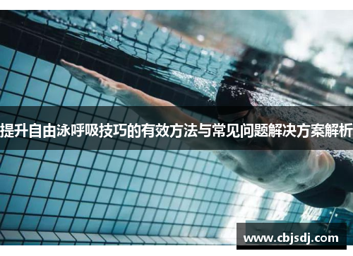 提升自由泳呼吸技巧的有效方法与常见问题解决方案解析