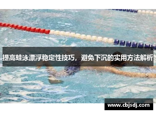 提高蛙泳漂浮稳定性技巧，避免下沉的实用方法解析