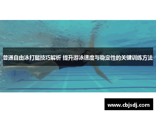 普通自由泳打腿技巧解析 提升游泳速度与稳定性的关键训练方法