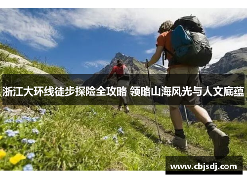 浙江大环线徒步探险全攻略 领略山海风光与人文底蕴