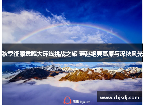 秋季征服贡嘎大环线挑战之旅 穿越绝美高原与深秋风光