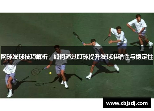 网球发球技巧解析：如何通过盯球提升发球准确性与稳定性