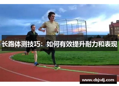 长跑体测技巧：如何有效提升耐力和表现