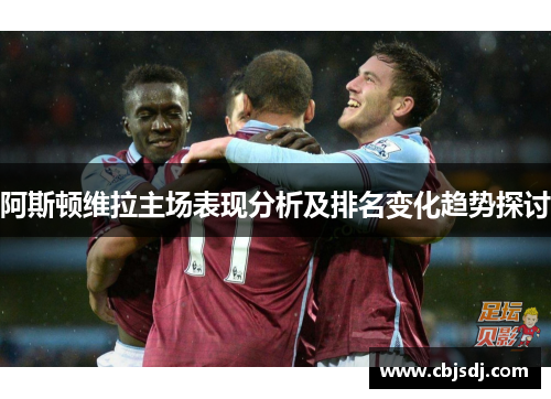 阿斯顿维拉主场表现分析及排名变化趋势探讨